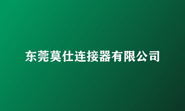 东莞莫仕连接器有限公司