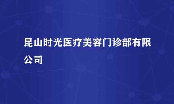 昆山时光医疗美容门诊部有限公司