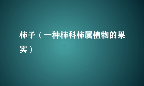 柿子（一种柿科柿属植物的果实）