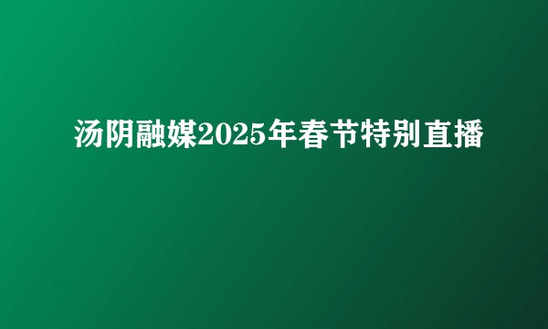 汤阴融媒2025年春节特别直播