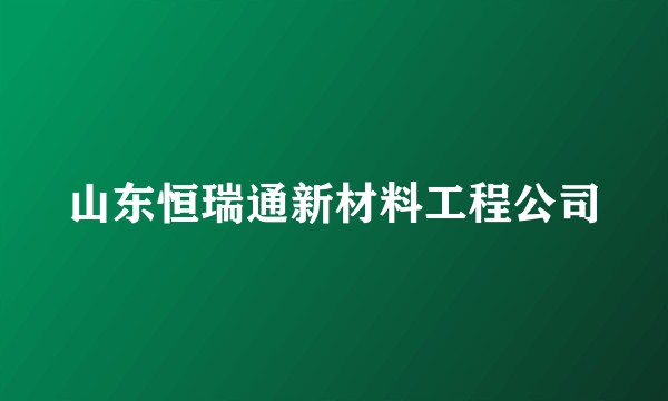 山东恒瑞通新材料工程公司