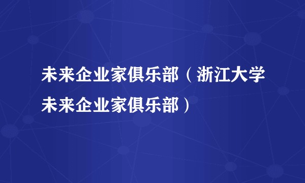 未来企业家俱乐部（浙江大学未来企业家俱乐部）