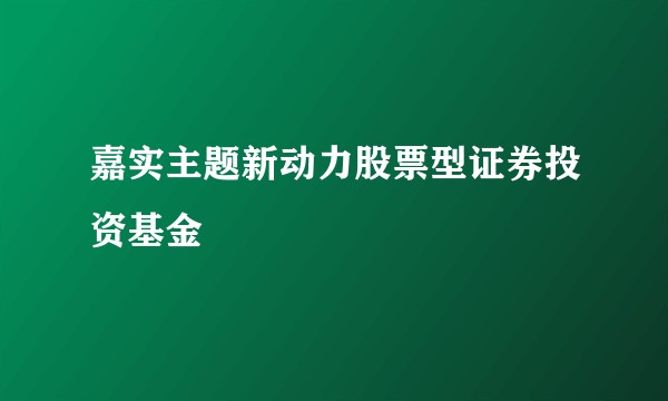 嘉实主题新动力股票型证券投资基金