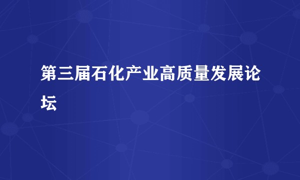 第三届石化产业高质量发展论坛
