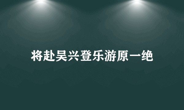 将赴吴兴登乐游原一绝