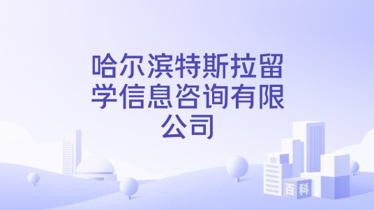 哈尔滨特斯拉留学信息咨询有限公司