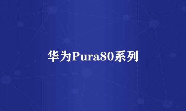 华为Pura80系列