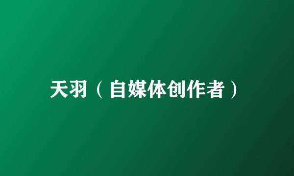 天羽（自媒体创作者）