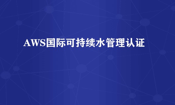 AWS国际可持续水管理认证