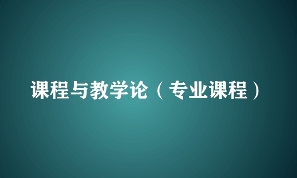 课程与教学论（专业课程）