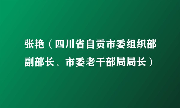 张艳（四川省自贡市委组织部副部长、市委老干部局局长）