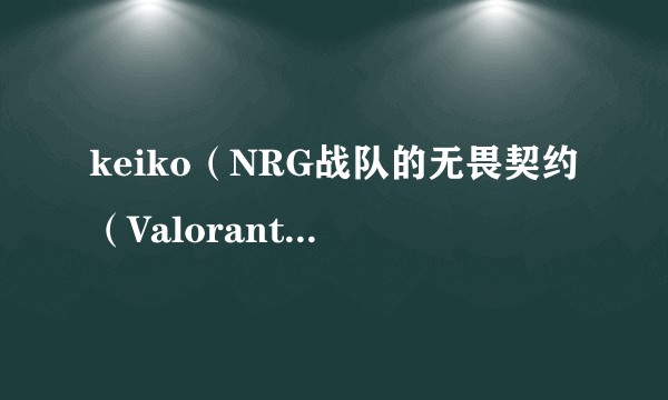 keiko（NRG战队的无畏契约（Valorant）职业选手）
