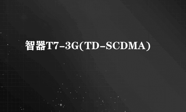 智器T7-3G(TD-SCDMA)