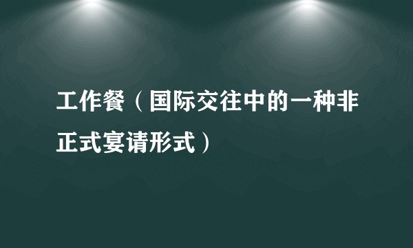 工作餐（国际交往中的一种非正式宴请形式）