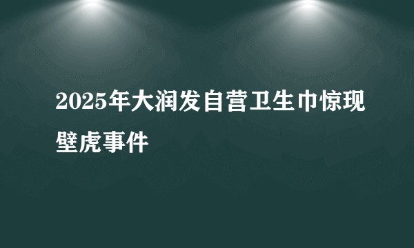 2025年大润发自营卫生巾惊现壁虎事件