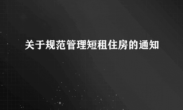 关于规范管理短租住房的通知