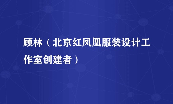顾林（北京红凤凰服装设计工作室创建者）