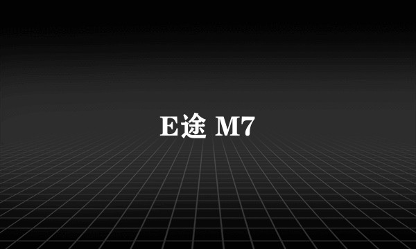 E途 M7