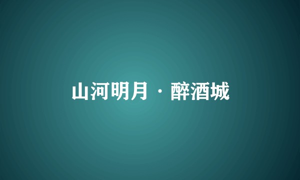 山河明月·醉酒城