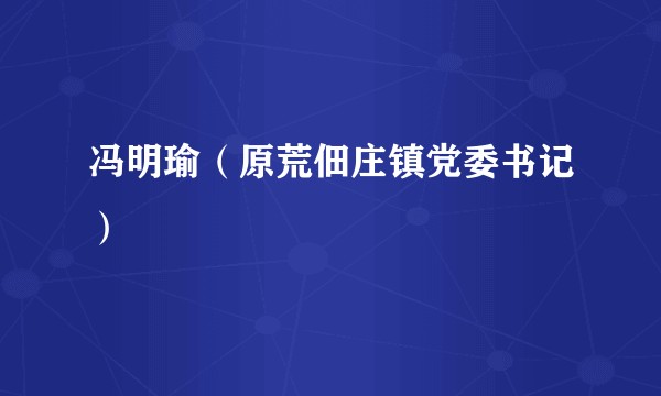 冯明瑜（原荒佃庄镇党委书记）