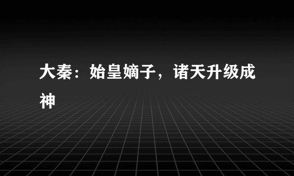 大秦：始皇嫡子，诸天升级成神