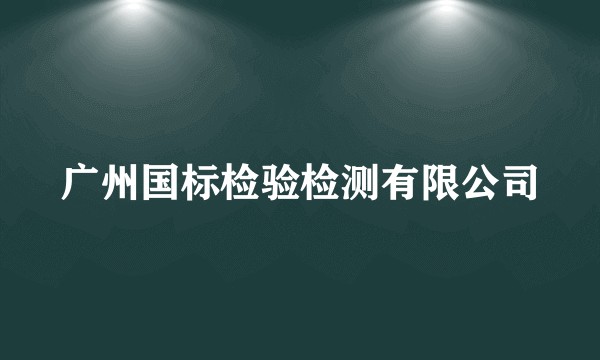 广州国标检验检测有限公司