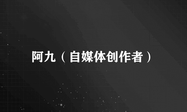 阿九（自媒体创作者）