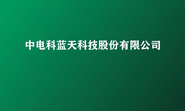 中电科蓝天科技股份有限公司