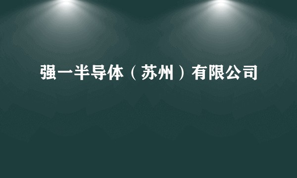 强一半导体（苏州）有限公司