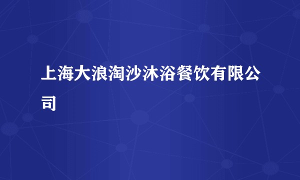 上海大浪淘沙沐浴餐饮有限公司