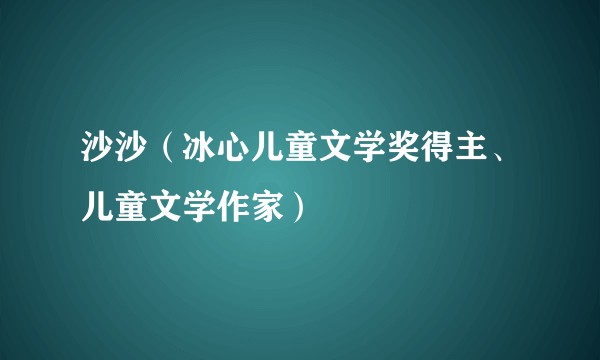 沙沙（冰心儿童文学奖得主、儿童文学作家）