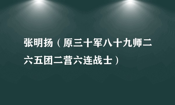 张明扬（原三十军八十九师二六五团二营六连战士）