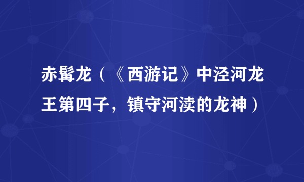 赤髯龙（《西游记》中泾河龙王第四子，镇守河渎的龙神）