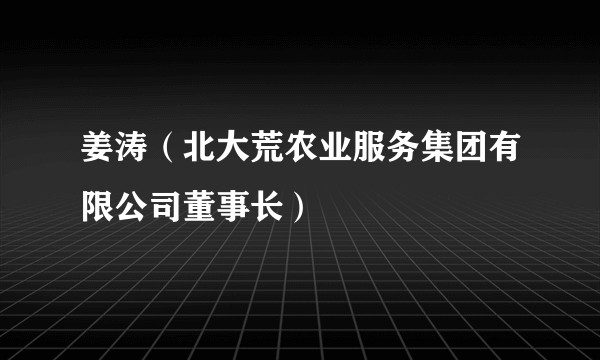 姜涛（北大荒农业服务集团有限公司董事长）