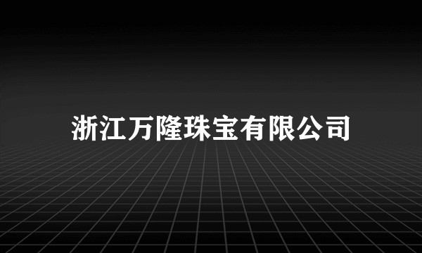 浙江万隆珠宝有限公司
