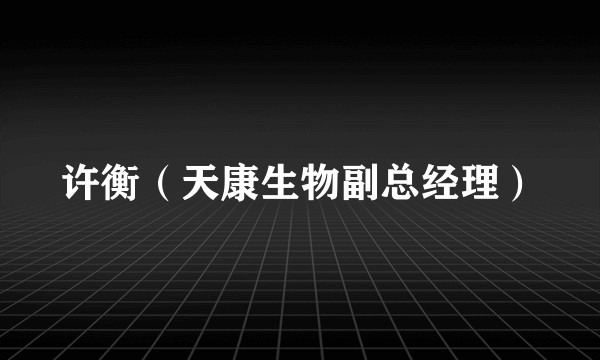 许衡（天康生物副总经理）