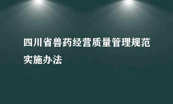 四川省兽药经营质量管理规范实施办法