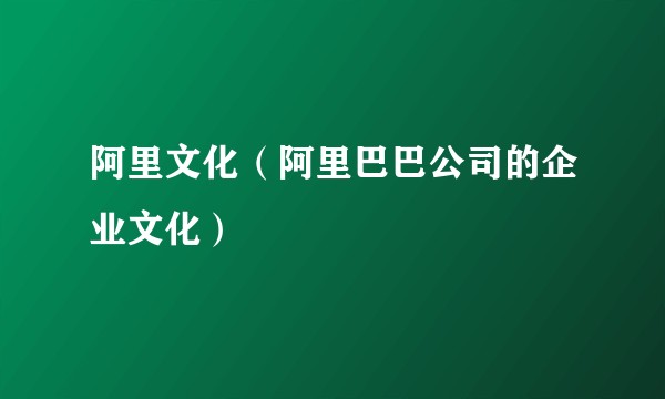 阿里文化（阿里巴巴公司的企业文化）
