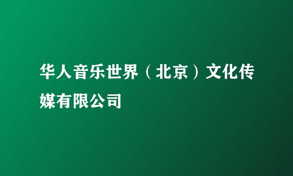 华人音乐世界（北京）文化传媒有限公司