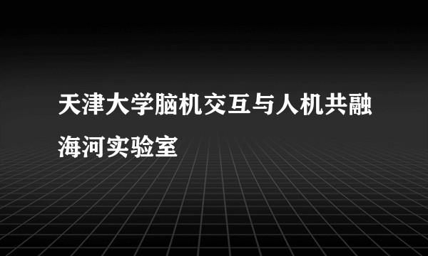 天津大学脑机交互与人机共融海河实验室