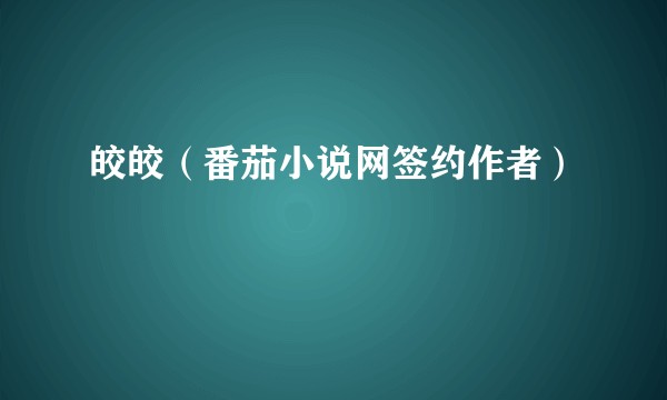 皎皎（番茄小说网签约作者）