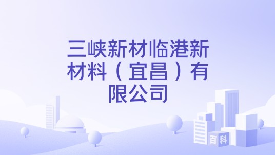 三峡新材临港新材料（宜昌）有限公司