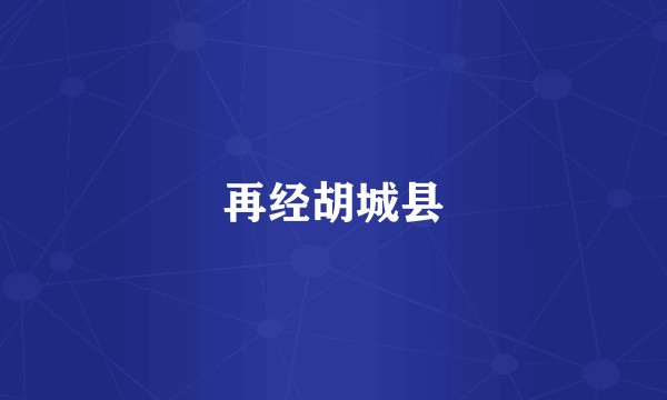 再经胡城县