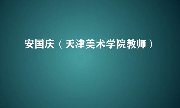安国庆(天津美术学院教师)