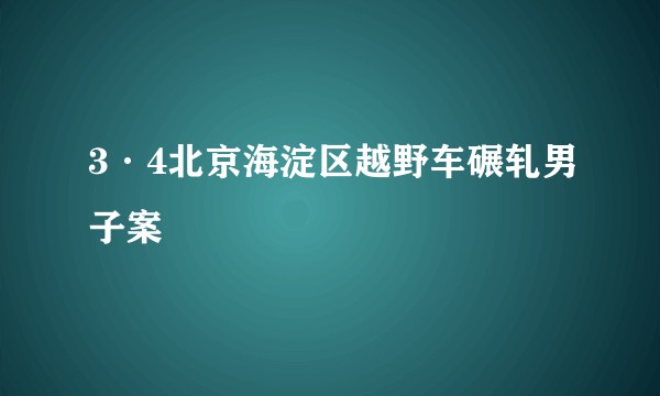 3·4北京海淀区越野车碾轧男子案