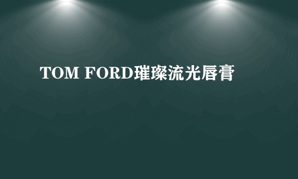 TOM FORD璀璨流光唇膏