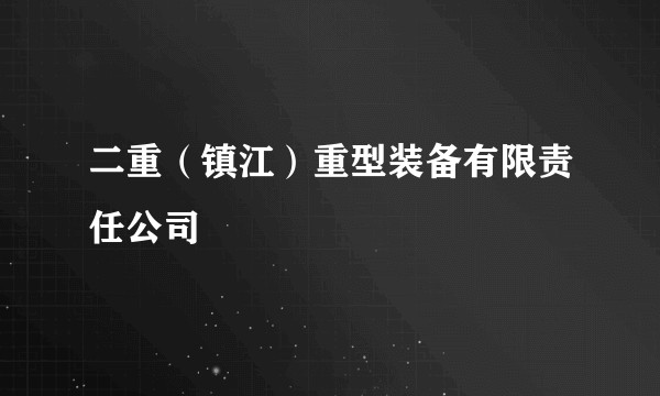 二重（镇江）重型装备有限责任公司