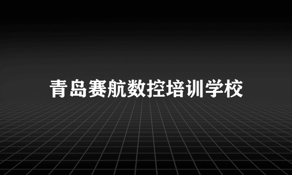 青岛赛航数控培训学校