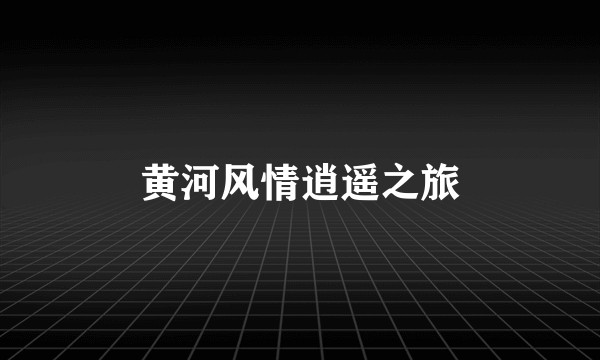 黄河风情逍遥之旅