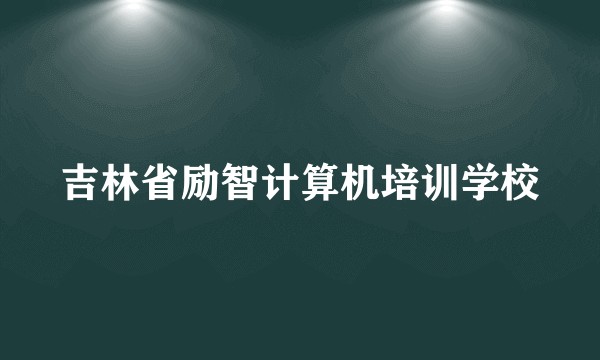 吉林省励智计算机培训学校
